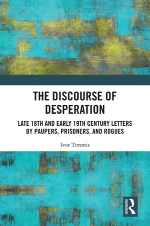 The Discourse of Desperation Late 18th and Early 19th Century Letters by Paupers, Prisoners, and Rogues