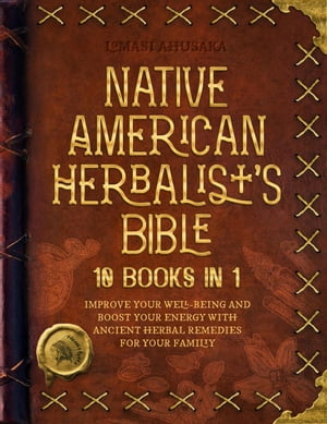Native American Herbalist's Bible - 10 Books in 1: Create Your Green Paradise of Medicinal Plants and Herbal Remedies to Unleash Your Vitality
