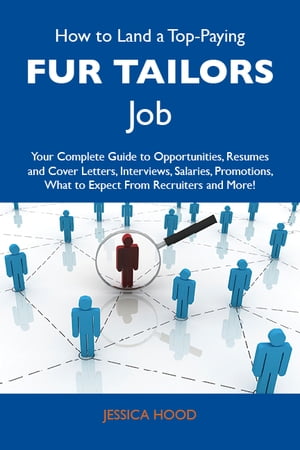 How to Land a Top-Paying Fur tailors Job: Your Complete Guide to Opportunities, Resumes and Cover Letters, Interviews, Salaries, Promotions, What to Expect From Recruiters and More【電子書籍】[ Hood Jessica ]