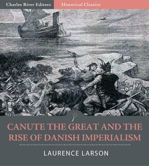 Canute the Great and the Rise of Danish Imperialism during the Viking Age