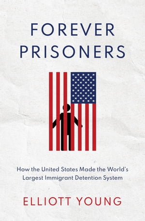 Forever Prisoners How the United States Made the World's Largest Immigrant Detention System