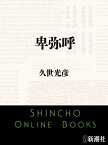 卑弥呼（新潮文庫）【電子書籍】[ 久世光彦 ]