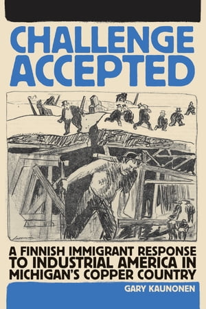 Challenge Accepted A Finnish Immigrant Response to Industrial America in Michigan's Copper Country【電子書籍】[ Gary Kaunonen ]