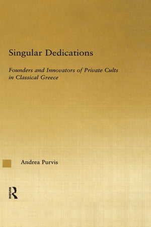 Singular Dedications Founders and Innovators of Private Cults in Classical Greece