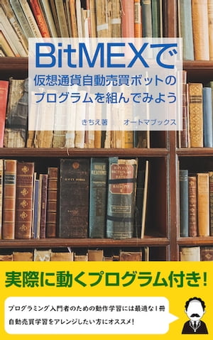 BitMEXで仮想通貨自動売買ボットのプログラムを組んでみよう【電子書籍】[ きちえ ]