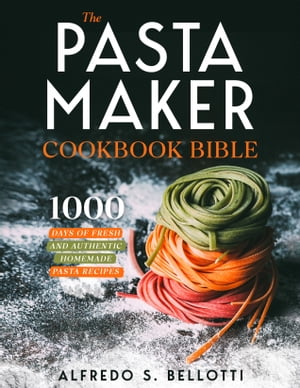 The Pasta Maker Cookbook Bible