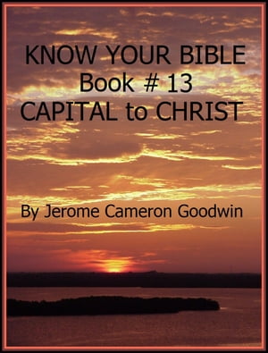 CAPITAL to CHRIST - Book 13 - Know Your Bible A Comprehensive and Factual Bible EncyclopediaŻҽҡ[ Jerome Cameron Goodwin ]