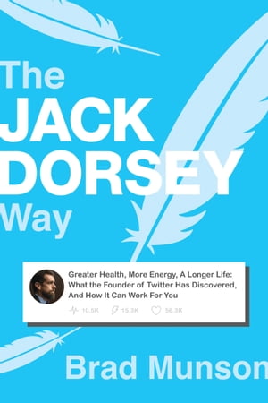 The Jack Dorsey Way Greater Health, More Energy, A Longer Life: What the Founder of Twitter Has Discovered, And How It Can Work For You【電子書籍】[ Brad Munson ]