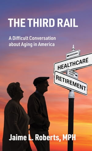 The Third Rail A Difficult Conversation About Aging in AmericaŻҽҡ[ Jaime Roberts ]