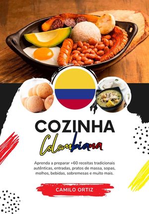Cozinha Colombiana: Aprenda a Preparar +60 Receitas Tradicionais Aut?nticas, Entradas, Pratos de Massa, Sopas, Molhos, Bebidas, Sobremesas e Muito mais Sabores do mundo: Uma Viagem Culin?ria