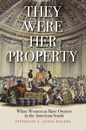 They Were Her Property White Women as Slave Owners in the American South【電子書籍】 Stephanie E. Jones-Rogers