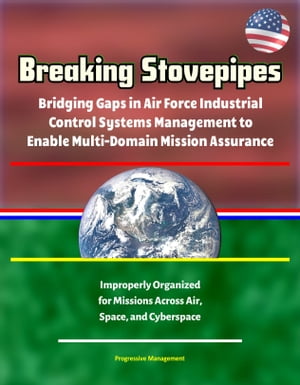 Breaking Stovepipes: Bridging Gaps in Air Force Industrial Control Systems Management to Enable Multi-Domain Mission Assurance - Improperly Organized for Missions Across Air, Space, and Cyberspace