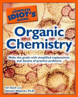 The Complete Idiot's Guide to Organic Chemistry Make the Grade with Simplified Explanations and Dozens of Practice Problems【電子書籍】[ Ian Guch ]