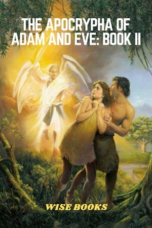 The Apocrypha of Adam And Eve: Book II Unveiling the Hidden Mysteries in The Apocrypha of Adam And Eve: Book II【電子書籍】[ Wise Books ]