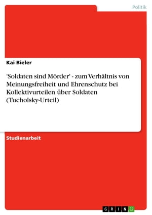 'Soldaten sind M?rder' - zum Verh?ltnis von Meinungsfreiheit und Ehrenschutz bei Kollektivurteilen ?ber Soldaten (Tucholsky-Urteil) zum Verh?ltnis von Meinungsfreiheit und Ehrenschutz bei Kollektivurteilen ?ber Soldaten (Tucholsky-UŻҽҡ