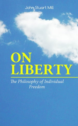 ON LIBERTY - The Philosophy of Individual Freedom The Philosophy of Individual Freedom Civil Social Liberty, Liberty of Thought, Individuality Individual Freedom, Limits to the Authority of Society Over the Individual【電子書籍】