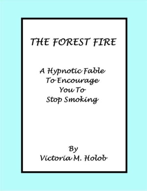 The Forest Fire, A Hypnotic Fable To Encourage You To Stop Smoking【電子書籍】 Victoria Holob