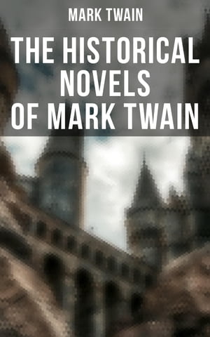 The Historical Novels of Mark Twain Personal Recollections of Joan of Arc, The Prince and the Pauper & Yankee in King Arthur's Court