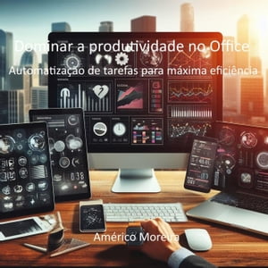 Dominar a produtividade no Office Automatização de tarefas para máxima eficiência