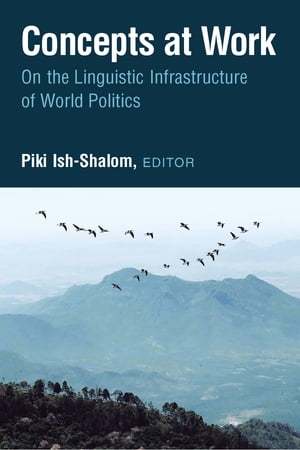 Concepts at Work On the Linguistic Infrastructure of World Politics【電子書籍】[ Piki Ish-Shalom ]
