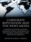 Corporate Reputation and the News Media Agenda-setting within Business News Coverage in Developed, Emerging, and Frontier Markets【電子書籍】