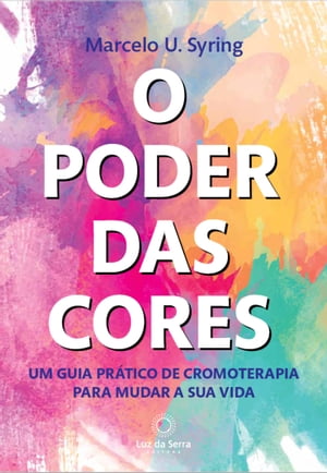 O Poder das Cores Um guia pr?tico de cromoterapia para mudar a sua vida