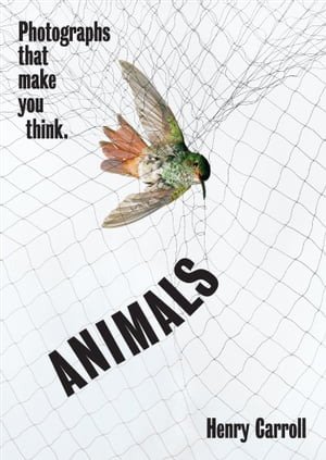 ANIMALS Photographs That Make You Think【電子書籍】[ Henry Carroll ]
