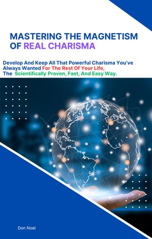 Mastering The Magnetism Of REAL Charisma