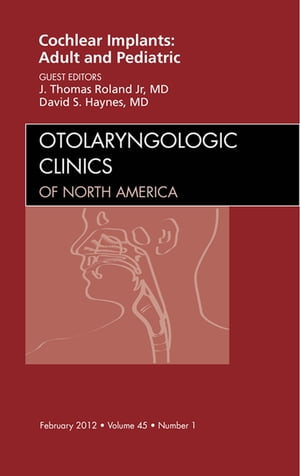 Cochlear Implants: Adult and Pediatric, An Issue of Otolaryngologic Clinics