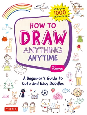 How to Draw Anything Anytime A Beginner's Guide to Cute and Easy Doodles (Over 1,000 Illustrations)【電子書籍】[ Kamo ]