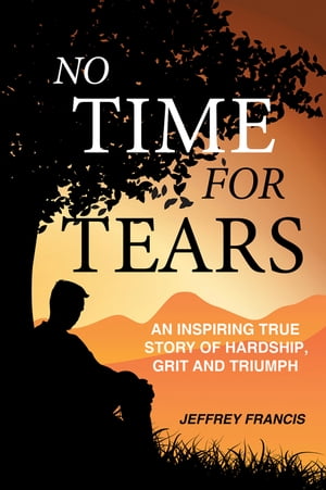 No Time for Tears An Inspiring True Story of Hardship, Grit and Triumph【電子書籍】[ Jeffrey Francis ]