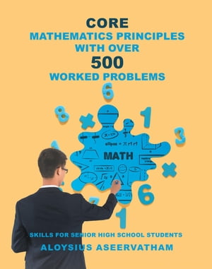 CORE MATHEMATICS PRINCIPLES with over 500 WORKED PROBLEMS Skills for Senior High School Students【電子書籍】[ Aloysius Aseervatham ]