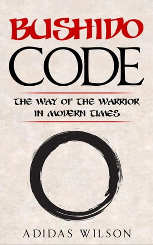 Bushido Code - The Way Of The Warrior In Modern Times【電子書籍】[ Adidas Wilson ]