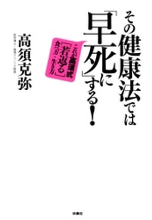 その健康法では「早死に」する！ これが高須式［若返る］食べ方・生き方