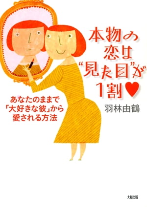 本物の恋は“見た目”が1割（大和出版） あなたのままで「大好きな彼」から愛される方法【電子書籍】[ 羽林由鶴 ]