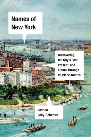 Names of New York Discovering the City 039 s Past, Present, and Future Through Its Place-Names【電子書籍】 Joshua Jelly-Schapiro