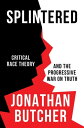 Splintered Critical Race Theory and the Progressive War on Truth【電子書籍】 Jonathan Butcher