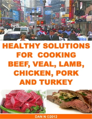Healthy Solutions for Cooking Beef, Veal, Lamb, Chicken, Pork and Turkey【電子書籍】[ Dan N ]