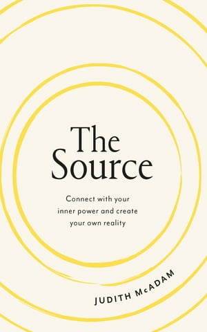The Source Connect with your inner power and create your own reality【電子書籍】[ Judith McAdam ]