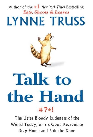 Talk to the Hand The Utter Bloody Rudeness of the World Today, or Six Good Reasons to Stay Home a nd Bolt The Door【電子書籍】 Lynne Truss