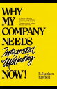 Why My Company Needs Integrated Marketing Now A Journey of Business Discovery Using Marketing To Move Your Company To The Next Level of Volume, Revenue and Profit.【電子書籍】 R. Stephen Rayfield