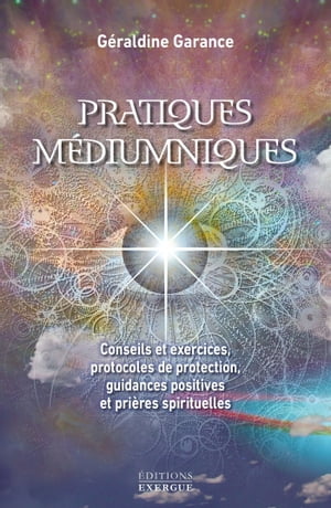 Pratiques m?diumniques - Conseils et exercices, protocoles de protection, guidances positives et pri