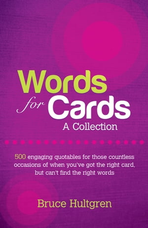 Words for Cards, A Collection: 500 Engaging Quotables for Those Countless Occasions of When You've Got the Right Card But Can't Find the Right Words