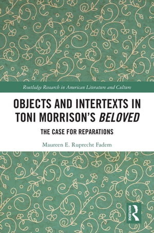 Objects and Intertexts in Toni Morrison’s Beloved The Case for Reparations【電子書籍】 Maureen E. Ruprecht Fadem