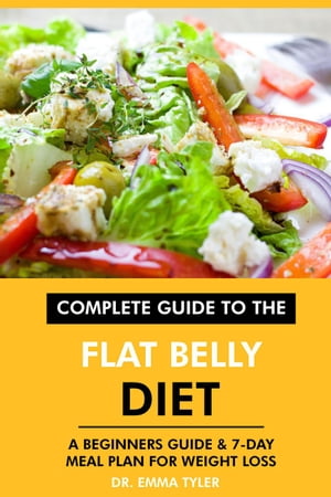 Complete Guide to the Flat Belly Diet: A Beginners Guide 7-Day Meal Plan for Weight Loss【電子書籍】 Dr. Emma Tyler