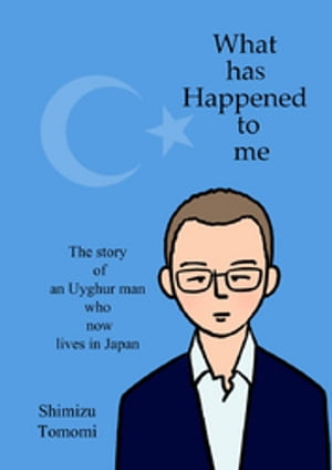 What has Happened to me 〜The story of an Uyghur man who now lives in Japan〜