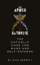 The Armed Catholic The Catholic Case for Guns and Self-Defense【電子書籍】[ Rick Barre...