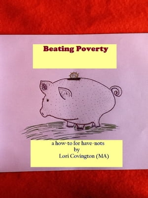 Beating Poverty: A How-to for Have-nots【電子書籍】[ Lori Covington ]