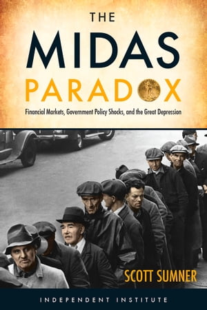 The Midas Paradox Financial Markets, Government Policy Shocks, and the Great Depression【電子書籍】 Scott B Sumner