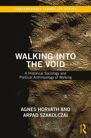 Walking into the Void A Historical Sociology and Political Anthropology of Walking【電子書籍】 Agnes Horvath